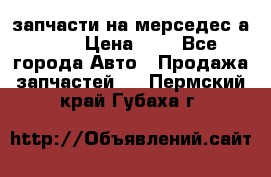 запчасти на мерседес а140  › Цена ­ 1 - Все города Авто » Продажа запчастей   . Пермский край,Губаха г.